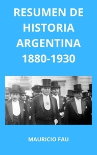  MAURICIO ENRIQUE FAU - Resumen de Historia Argentina 1880-1930 - HISTORIA ARGENTINA, #1.