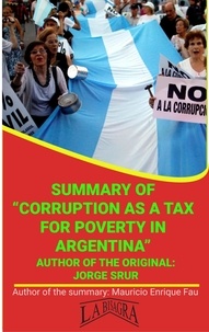  MAURICIO ENRIQUE FAU - Summary Of "Corruption As A Tax For Poverty In Argentina" By Jorge Srur - UNIVERSITY SUMMARIES.
