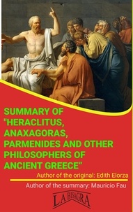  MAURICIO ENRIQUE FAU - Summary Of "Heraclitus, Anaxagoras, Parmenides And Other Philosophers Of Ancient Greece" By Edith Elorza - UNIVERSITY SUMMARIES.