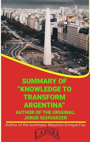  MAURICIO ENRIQUE FAU - Summary Of "Knowledge To Transform Argentina" By Jorge Schvarzer - UNIVERSITY SUMMARIES.