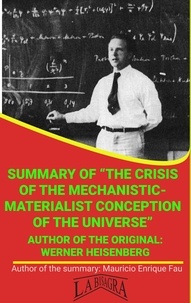  MAURICIO ENRIQUE FAU - Summary Of "The Crisis Of The Mechanistic-Materialist Conception Of The Universe" By Werner Heisenberg - UNIVERSITY SUMMARIES.