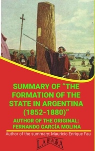  MAURICIO ENRIQUE FAU - Summary Of "The Formation Of The State In Argentina (1852-1880)" By Fernando García Molina - UNIVERSITY SUMMARIES.