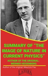  MAURICIO ENRIQUE FAU - Summary Of "The Image Of Nature In Current Physics" By Werner Heisenberg - UNIVERSITY SUMMARIES.