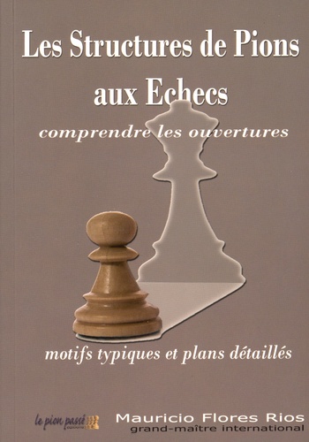 Mauricio Flores Rios - Les structures de pions aux échecs - Comprendre les ouvertures.