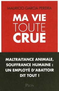 Mauricio Garcia-Pereira - Ma vie toute crue - maltraitance animale, souffrance humaine : un employé d'abattoir dit tout !.