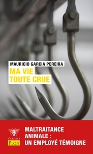 Mauricio GARCIA PEREIRA - Ma vie toute crue - Maltraitance animale, souffrance humaine : un employé d'abattoir dit tout !.