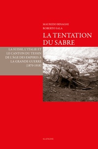 Maurizio Binagh et Roberto Sala - La tentation du sabre - La Suisse, l'Italie, le Canton du Tessin de l'âge des Empires à la Grande Guerre (1870-1918).