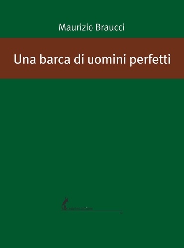 Maurizio Braucci - Una barca di uomini perfetti.