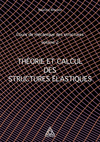 Maurizio Brocato - Cours de mécanique des structures - Volume 2, Théorie et calcul des structures élastiques.