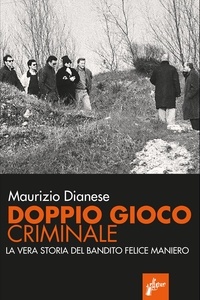 Maurizio Dianese - Doppio gioco criminale - La vera storia del bandito Felice Maniero.