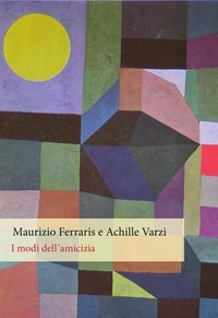 Maurizio Ferraris et Achille Varzi - I modi dell'amicizia.
