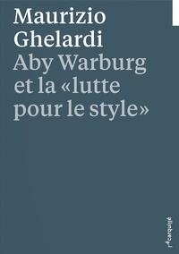 Maurizio Ghelardi - Aby Warburg et la "lutte pour le style".