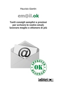 Maurizio Giantin - Em@il.ok. Tanti consigli semplici e preziosi per scrivere le vostre email, lavorare meglio e ottenere di più.
