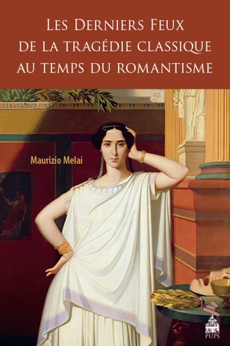 Maurizio Melai - Les derniers feux de la tragédie classique au temps du romantisme.