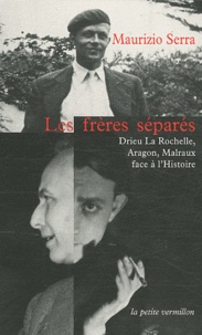 Maurizio Serra - Les frères séparés - Drieu La Rochelle, Aragon, Malraux face à l'Histoire.