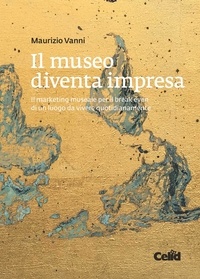Maurizio Vanni - Il museo diventa impresa - Il marketing museale per il break even di un luogo da vivere quotidianamente.