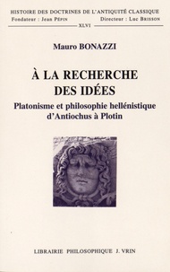 Mauro Bonazzi - A la recherche des idées - Platonisme et philosophie hellénistique d'Antiochus à Plotin.