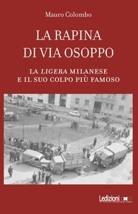 Mauro Colombo - La rapina di via Osoppo - La ligera milanese e il suo colpo più famoso.