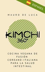  Mauro De Luca - Kimchi 360°: Cocina vegana de fusión coreano-italiana para la salud intestinal.