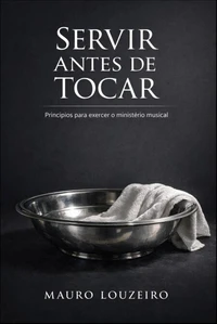 Servir Antes de Tocar: Princípios para exercer o ministério musical