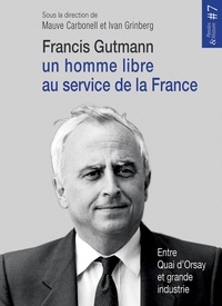 Mauve Carbonell et Ivan Grinberg - Francis Gutmann, un homme libre au service de la France - Entre Quai d'Orsay et grande industrie.