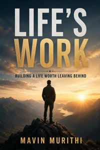 LIFE'S WORK: Building a Life Worth Leaving Behind