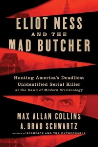 Max Allan Collins et A. Brad Schwartz - Eliot Ness and the Mad Butcher - Hunting a Serial Killer at the Dawn of Modern Criminology.