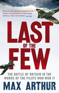 Max Arthur - Last of the Few - The Battle of Britain in the Words of the Pilots Who Won It.