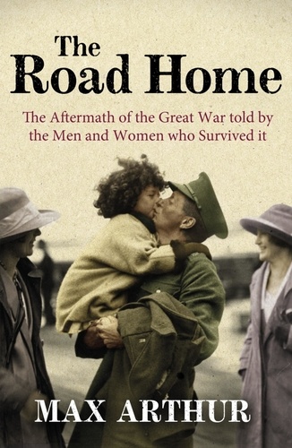 The Road Home. The Aftermath of the Great War Told by the Men and Women Who Survived It