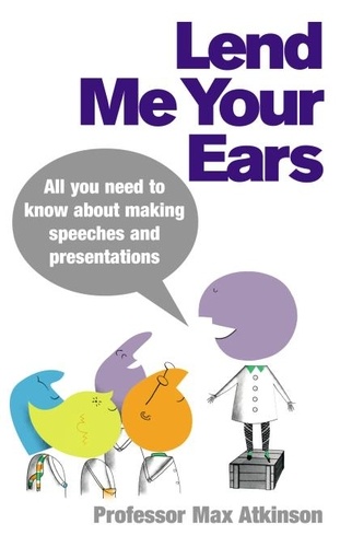 Max Atkinson - Lend Me Your Ears - All you need to know about making speeches and presentations.