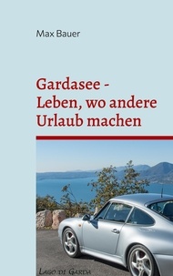 Max Bauer - Gardasee - Leben, wo andere Urlaub machen - Anekdoten, Restaurants und Rezepte.