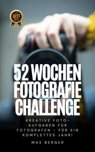 52 Wochen Fotografie Challenge: Kreative Foto-Aufgaben für Fotografen - für ein komplettes Jahr!