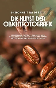 Schönheit im Detail: Die Kunst der Objektfotografie. Freisteller, Flatlay, Close-up und Stillleben: Kreative Objektfotografie mit Lichttechnik und Budget-Tipps