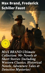 MAX BRAND Ultimate Collection: 90+ Novels & Short Stories (Including Western Classics, Historical Novels, Adventure Tales & Detective Mysteries)