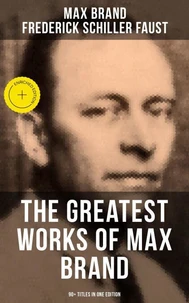 The Greatest Works of Max Brand - 90+ Titles in One Edition