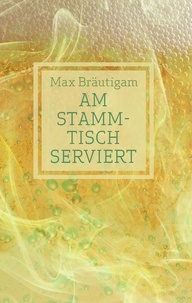 Max Bräutigam - Am Stammtisch serviert.