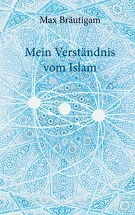 Max Bräutigam - Mein Verständnis vom Islam.