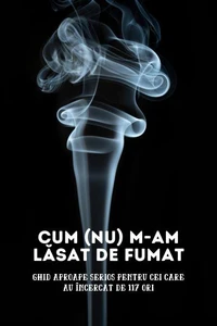 Cum (nu) m-am lăsat de fumat: Ghid aproape serios pentru cei care au încercat de 117 ori