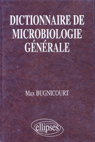 Max Bugnicourt - Dictionnaire De Microbiologie Generale. La Vie Racontee Par Les Bacteries.