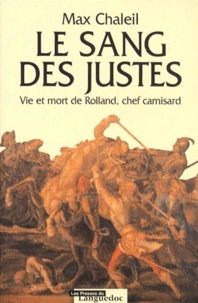 Max Chaleil - Le Sang Des Justes. Vie Et Mort De Rolland, Chef Camisard.