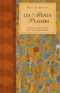 Max de Roche - Les Menus Plaisirs. Saveurs, Vertus Et Secrets De La Cuisine Aphrodisiaque.
