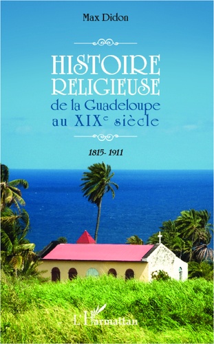 Max Didon - Histoire religieuse de la Guadeloupe au XIXe siècle - 1815-1911.
