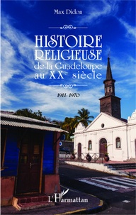 Max Didon - Histoire religieuse de la Guadeloupe au XXe siècle - 1911-1970.