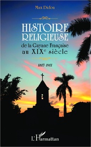 Max Didon - Histoire religieuse de la Guyane française au XIXe siècle (1817-1911).