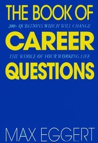Max Eggert - The Book Of Career Questions - Two Hundred Questions Which Will Change The Whole of Your Working Life.