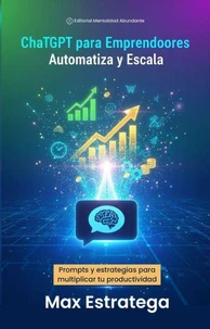 ChatGPT para Emprendedores: Automatiza y Escala: Prompts y estrategias para multiplicar tu productividad