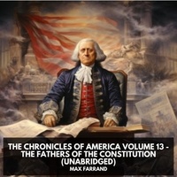 Max Farrand et Kirsten Baker - The Chronicles of America Volume 13 - The Fathers of the Constitution (Unabridged).