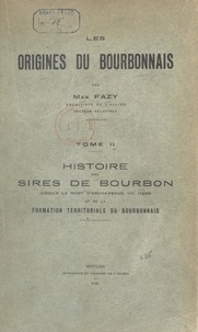 Max Fazy - Les origines du Bourbonnais (2). Histoire des sires de Bourbon jusqu'à la mort d'Archambaud VIII (1249), et de la formation territoriale du Bourbonnais.