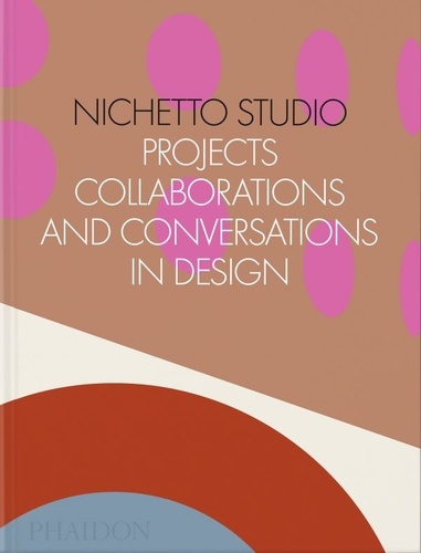 Nichetto Studio. Projects Collaborations and Conversations In Design