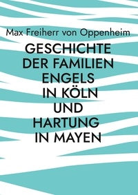 Max Freiherr von Oppenheim et Torsten Jonentz - Geschichte der Familien Engels in Köln und Hartung in Mayen - Familienchronik.